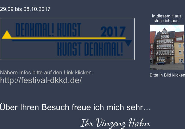 29.09 bis 08.10.2017    Nhere Infos bitte auf den Link klicken. http://festival-dkkd.de/ Bitte in Bild klicken In diesem Haus stelle ich aus. ber Ihren Besuch freue ich mich sehr Ihr Vinzenz Hahn